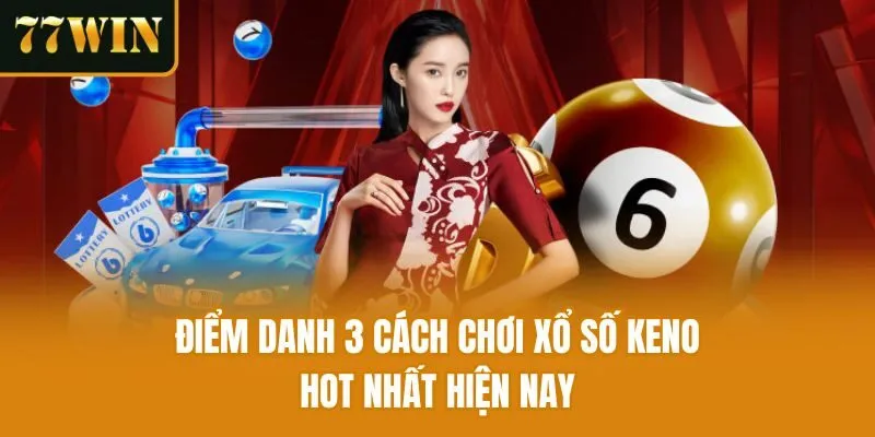 Điểm danh 3 cách chơi xổ số keno hot nhất hiện nay