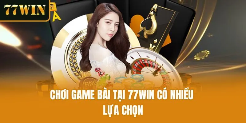 Chơi game bài tại 77win có nhiều lựa chọn