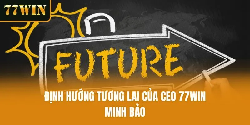 Định hướng tương lai của CEO 77win Minh Bảo