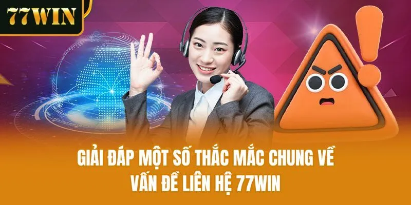 Giải đáp một số thắc mắc chung về vấn đề liên hệ 77win