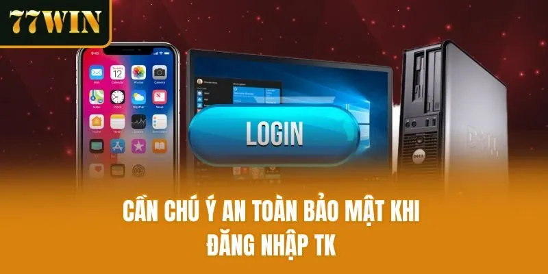 Cần chú ý an toàn bảo mật khi đăng nhập TK 