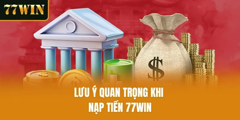 Lưu ý quan trọng khi nạp tiền 77win