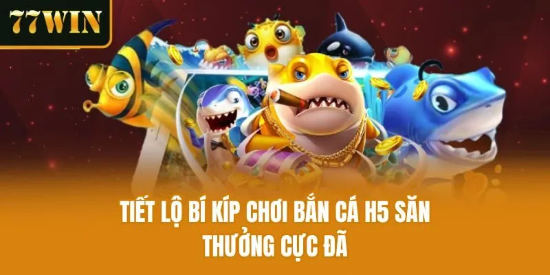 Tiết lộ bí kíp chơi Bắn cá h5 săn thưởng cực đã