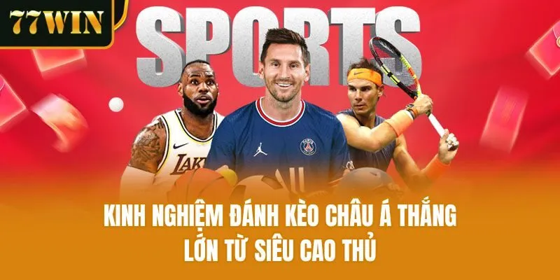 Kinh nghiệm đánh kèo châu Á thắng lớn từ siêu cao thủ